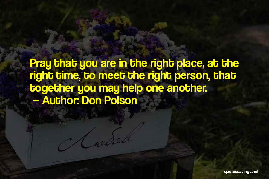 Don Polson Quotes: Pray That You Are In The Right Place, At The Right Time, To Meet The Right Person, That Together You