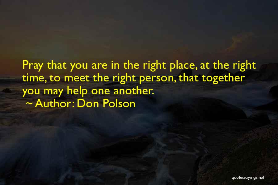 Don Polson Quotes: Pray That You Are In The Right Place, At The Right Time, To Meet The Right Person, That Together You