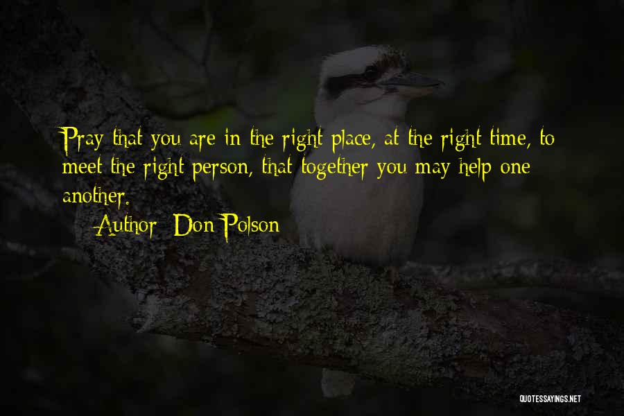 Don Polson Quotes: Pray That You Are In The Right Place, At The Right Time, To Meet The Right Person, That Together You