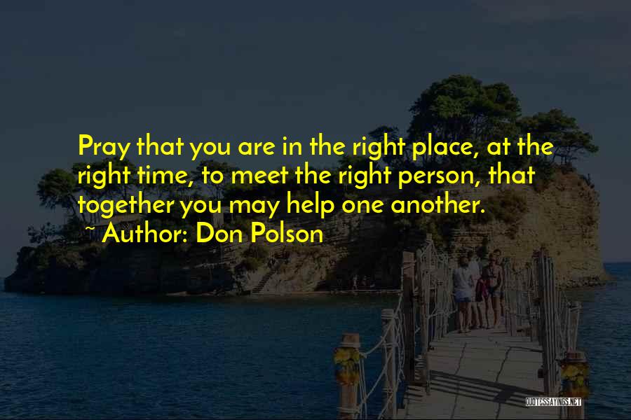 Don Polson Quotes: Pray That You Are In The Right Place, At The Right Time, To Meet The Right Person, That Together You