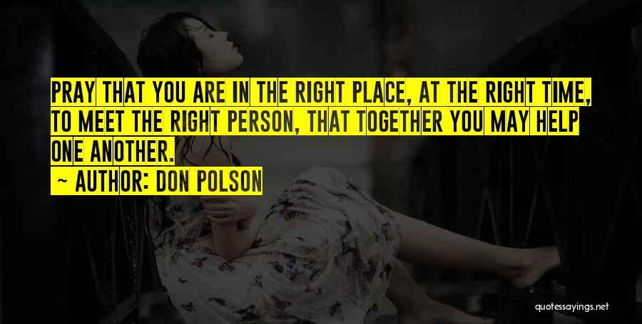 Don Polson Quotes: Pray That You Are In The Right Place, At The Right Time, To Meet The Right Person, That Together You