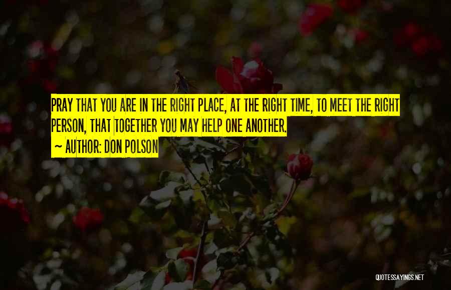 Don Polson Quotes: Pray That You Are In The Right Place, At The Right Time, To Meet The Right Person, That Together You