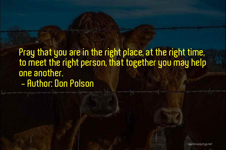 Don Polson Quotes: Pray That You Are In The Right Place, At The Right Time, To Meet The Right Person, That Together You