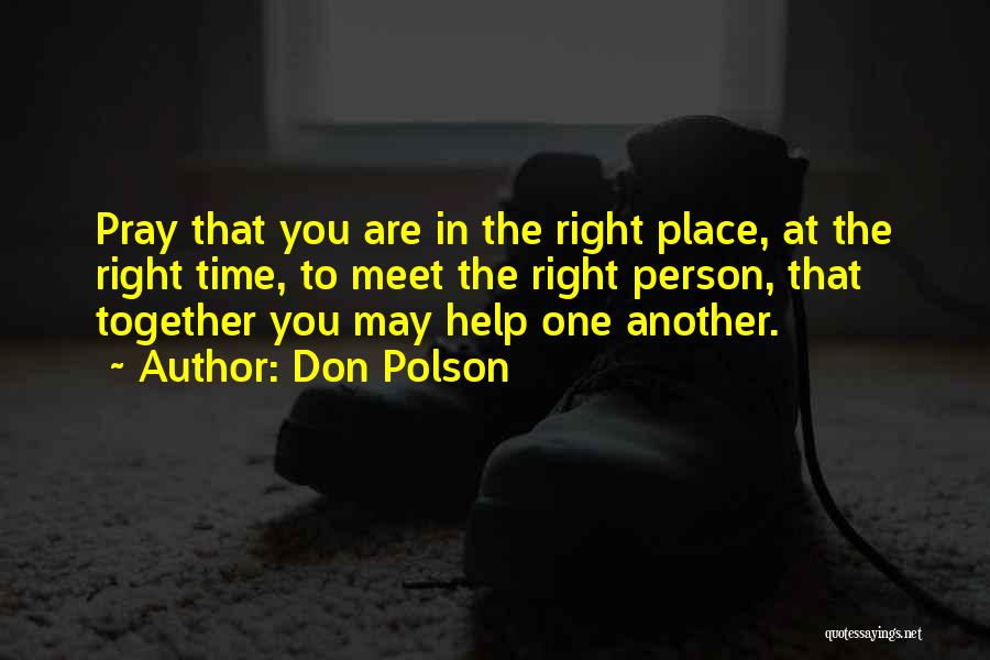 Don Polson Quotes: Pray That You Are In The Right Place, At The Right Time, To Meet The Right Person, That Together You