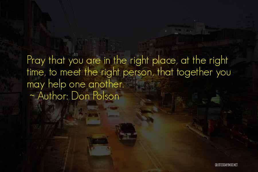 Don Polson Quotes: Pray That You Are In The Right Place, At The Right Time, To Meet The Right Person, That Together You