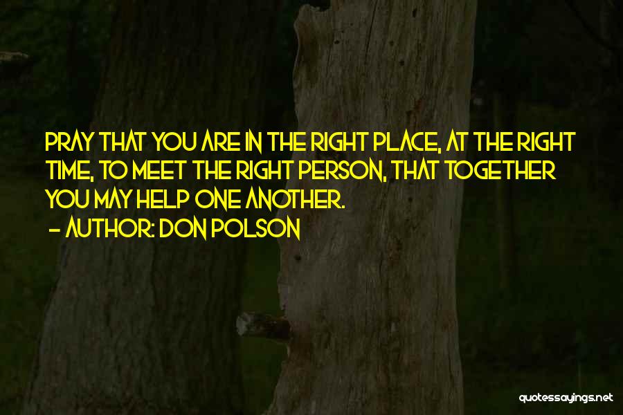 Don Polson Quotes: Pray That You Are In The Right Place, At The Right Time, To Meet The Right Person, That Together You