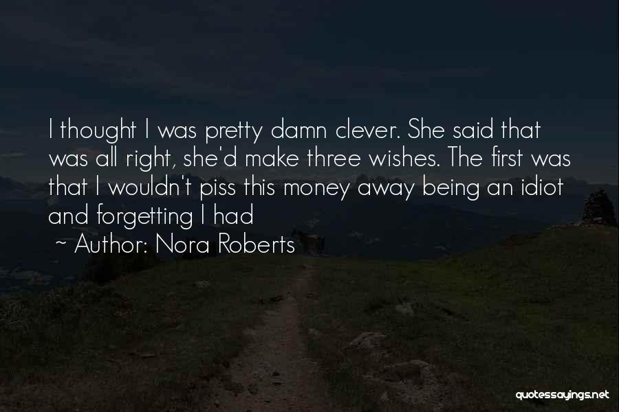 Nora Roberts Quotes: I Thought I Was Pretty Damn Clever. She Said That Was All Right, She'd Make Three Wishes. The First Was