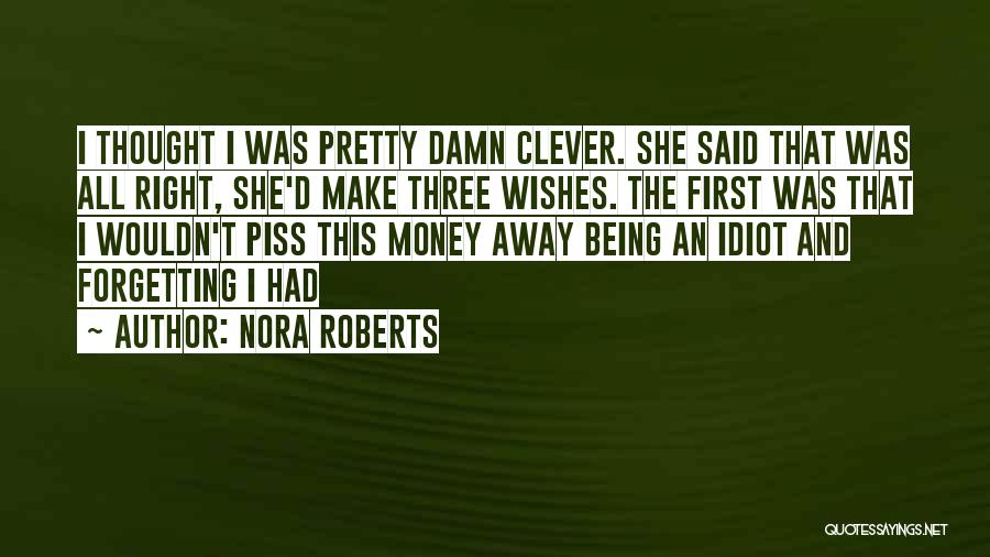 Nora Roberts Quotes: I Thought I Was Pretty Damn Clever. She Said That Was All Right, She'd Make Three Wishes. The First Was
