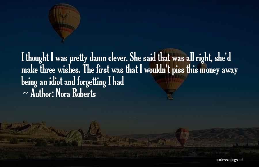 Nora Roberts Quotes: I Thought I Was Pretty Damn Clever. She Said That Was All Right, She'd Make Three Wishes. The First Was