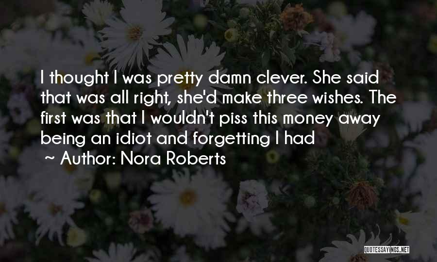 Nora Roberts Quotes: I Thought I Was Pretty Damn Clever. She Said That Was All Right, She'd Make Three Wishes. The First Was