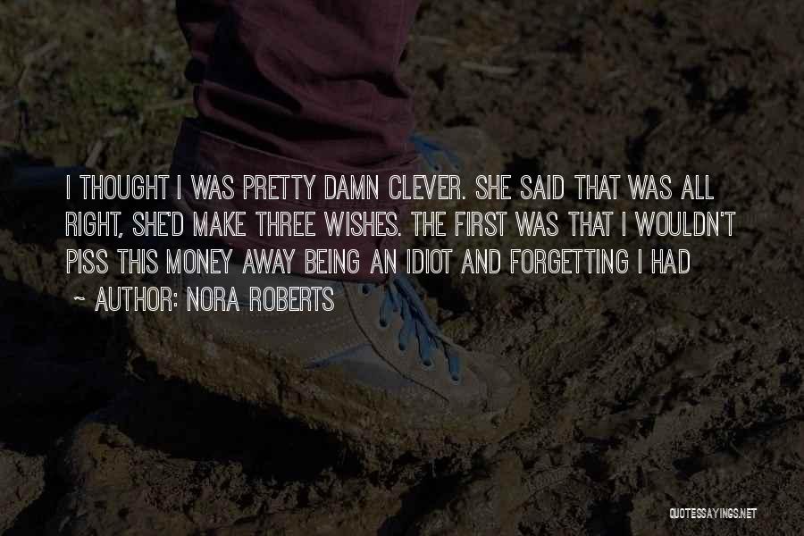 Nora Roberts Quotes: I Thought I Was Pretty Damn Clever. She Said That Was All Right, She'd Make Three Wishes. The First Was