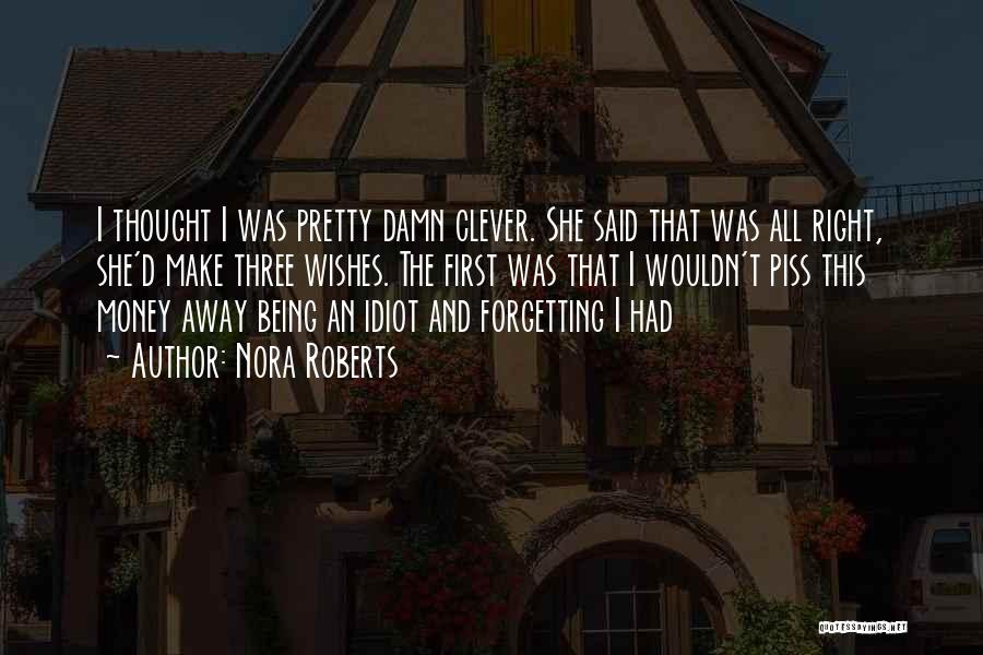 Nora Roberts Quotes: I Thought I Was Pretty Damn Clever. She Said That Was All Right, She'd Make Three Wishes. The First Was