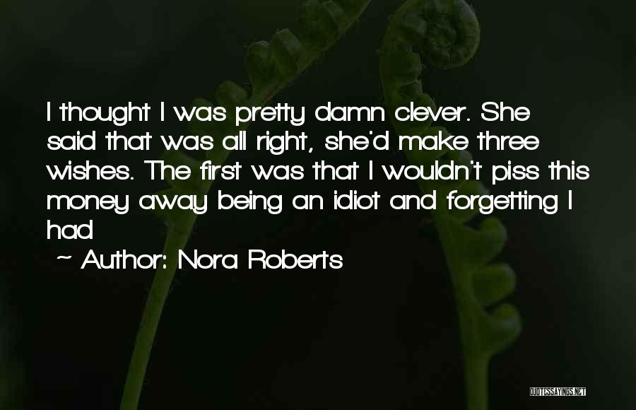 Nora Roberts Quotes: I Thought I Was Pretty Damn Clever. She Said That Was All Right, She'd Make Three Wishes. The First Was