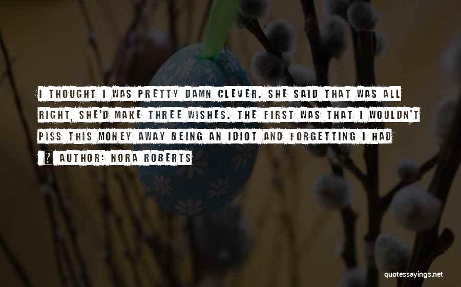 Nora Roberts Quotes: I Thought I Was Pretty Damn Clever. She Said That Was All Right, She'd Make Three Wishes. The First Was
