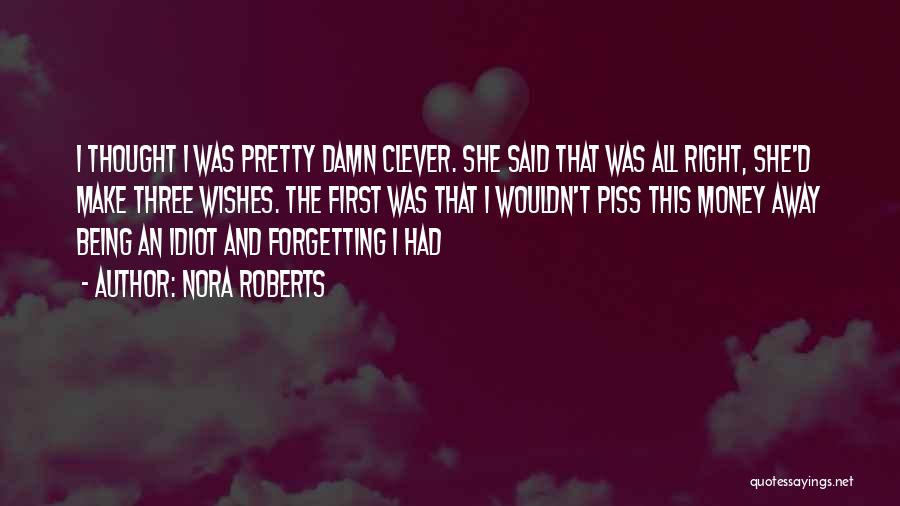 Nora Roberts Quotes: I Thought I Was Pretty Damn Clever. She Said That Was All Right, She'd Make Three Wishes. The First Was