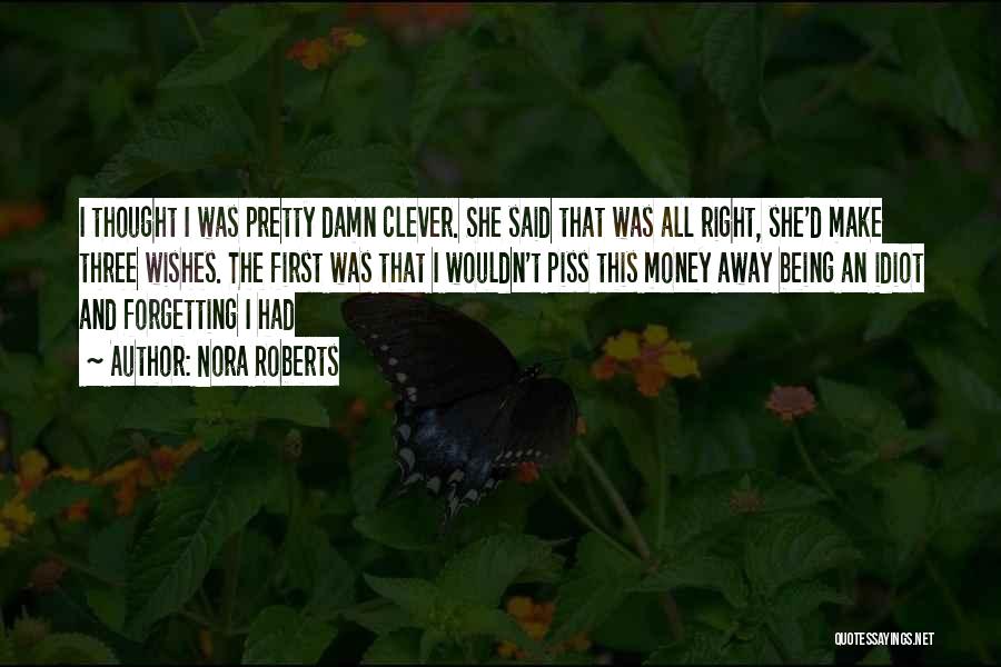 Nora Roberts Quotes: I Thought I Was Pretty Damn Clever. She Said That Was All Right, She'd Make Three Wishes. The First Was