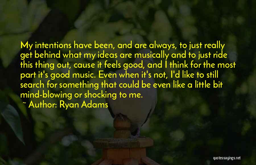 Ryan Adams Quotes: My Intentions Have Been, And Are Always, To Just Really Get Behind What My Ideas Are Musically And To Just