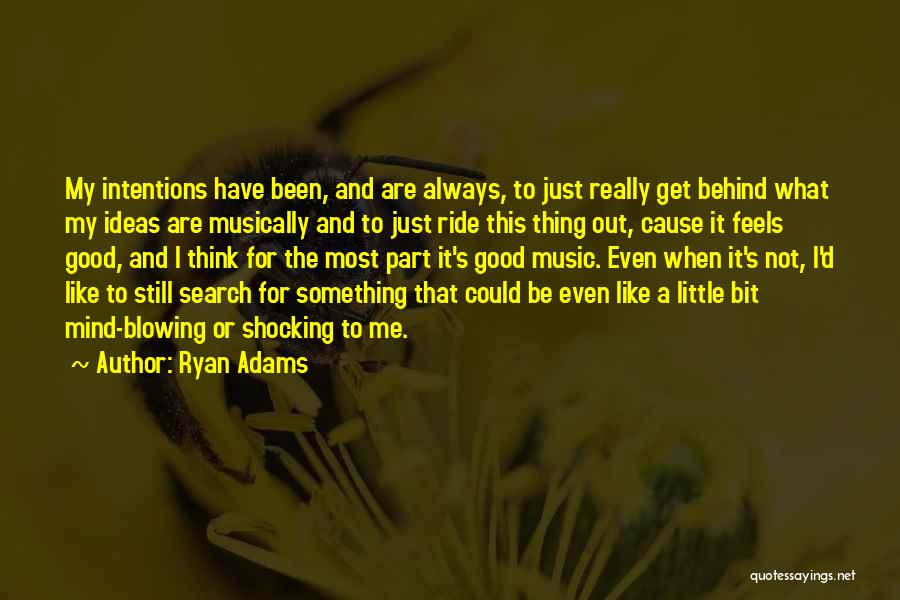 Ryan Adams Quotes: My Intentions Have Been, And Are Always, To Just Really Get Behind What My Ideas Are Musically And To Just