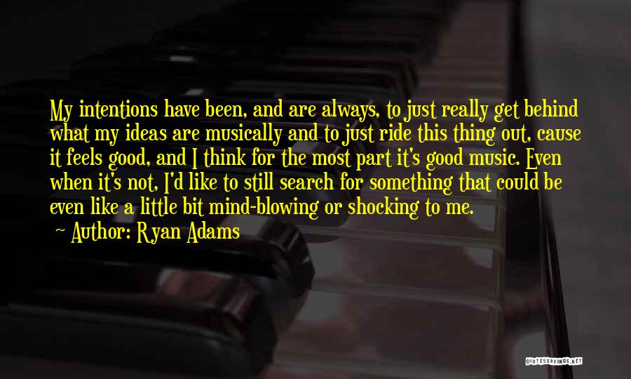 Ryan Adams Quotes: My Intentions Have Been, And Are Always, To Just Really Get Behind What My Ideas Are Musically And To Just