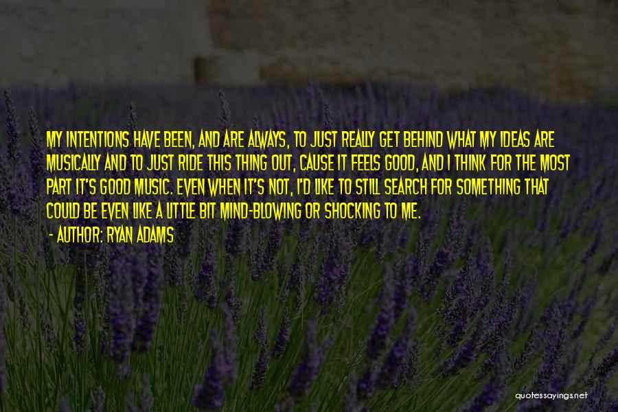 Ryan Adams Quotes: My Intentions Have Been, And Are Always, To Just Really Get Behind What My Ideas Are Musically And To Just