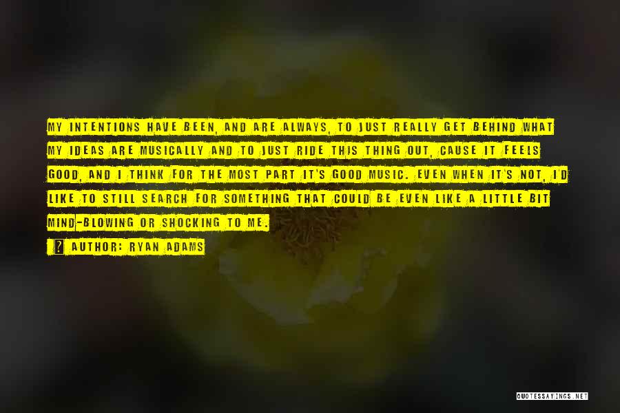 Ryan Adams Quotes: My Intentions Have Been, And Are Always, To Just Really Get Behind What My Ideas Are Musically And To Just