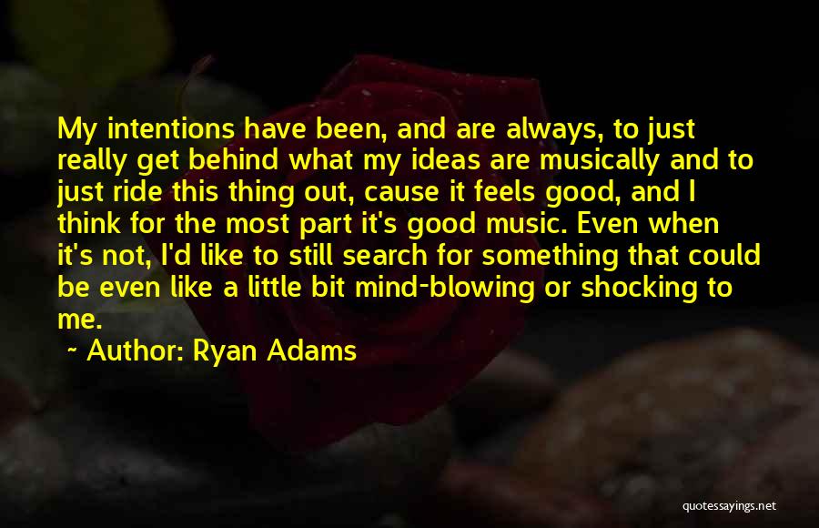 Ryan Adams Quotes: My Intentions Have Been, And Are Always, To Just Really Get Behind What My Ideas Are Musically And To Just