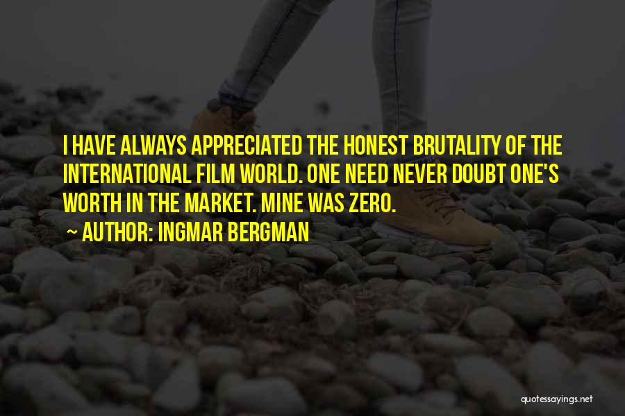 Ingmar Bergman Quotes: I Have Always Appreciated The Honest Brutality Of The International Film World. One Need Never Doubt One's Worth In The