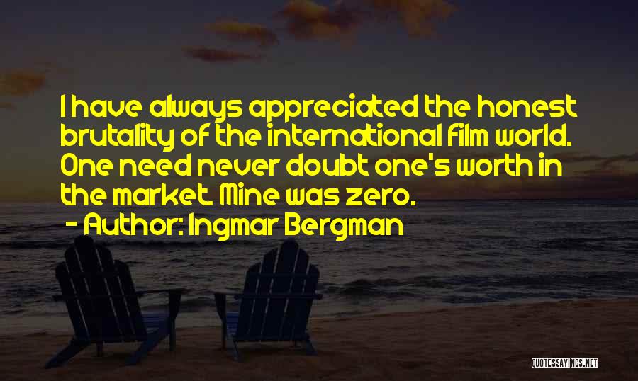 Ingmar Bergman Quotes: I Have Always Appreciated The Honest Brutality Of The International Film World. One Need Never Doubt One's Worth In The