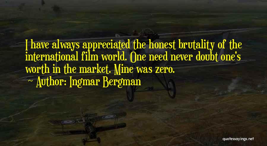 Ingmar Bergman Quotes: I Have Always Appreciated The Honest Brutality Of The International Film World. One Need Never Doubt One's Worth In The