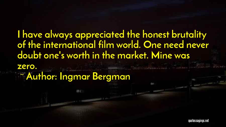 Ingmar Bergman Quotes: I Have Always Appreciated The Honest Brutality Of The International Film World. One Need Never Doubt One's Worth In The