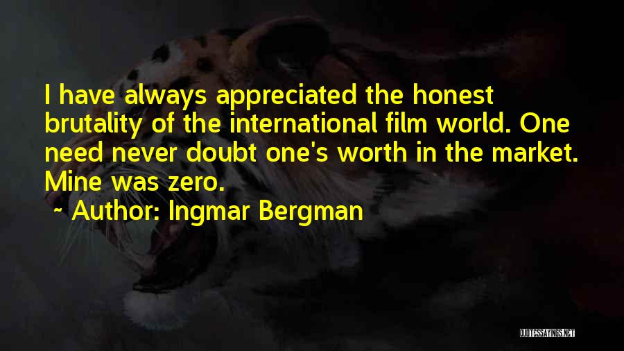 Ingmar Bergman Quotes: I Have Always Appreciated The Honest Brutality Of The International Film World. One Need Never Doubt One's Worth In The
