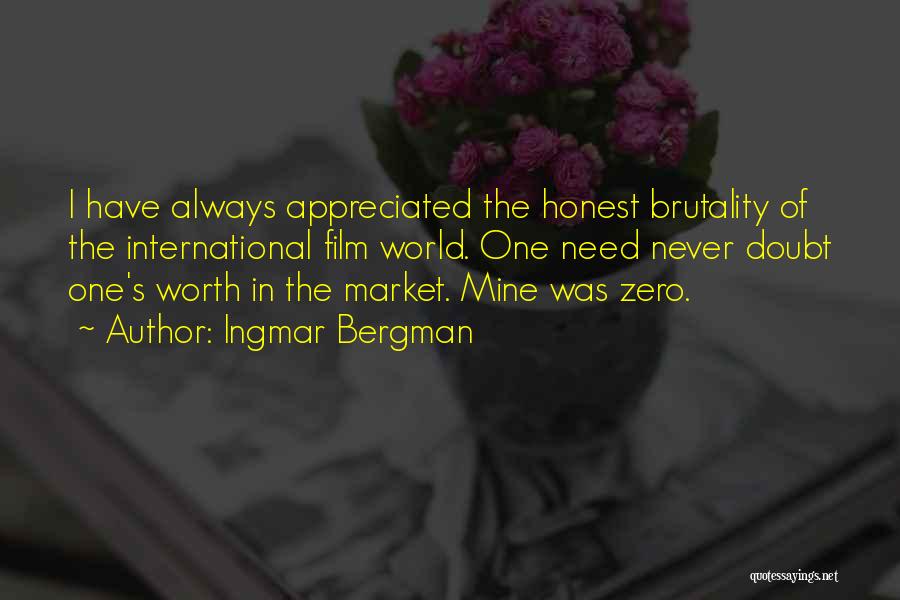 Ingmar Bergman Quotes: I Have Always Appreciated The Honest Brutality Of The International Film World. One Need Never Doubt One's Worth In The
