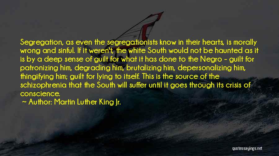 Martin Luther King Jr. Quotes: Segregation, As Even The Segregationists Know In Their Hearts, Is Morally Wrong And Sinful. If It Weren't, The White South