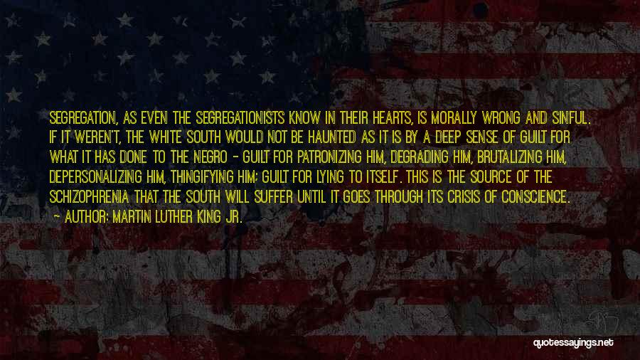 Martin Luther King Jr. Quotes: Segregation, As Even The Segregationists Know In Their Hearts, Is Morally Wrong And Sinful. If It Weren't, The White South