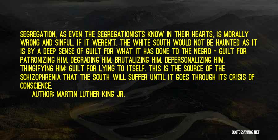 Martin Luther King Jr. Quotes: Segregation, As Even The Segregationists Know In Their Hearts, Is Morally Wrong And Sinful. If It Weren't, The White South