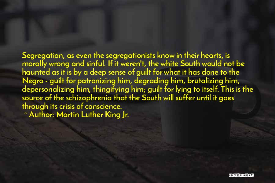 Martin Luther King Jr. Quotes: Segregation, As Even The Segregationists Know In Their Hearts, Is Morally Wrong And Sinful. If It Weren't, The White South