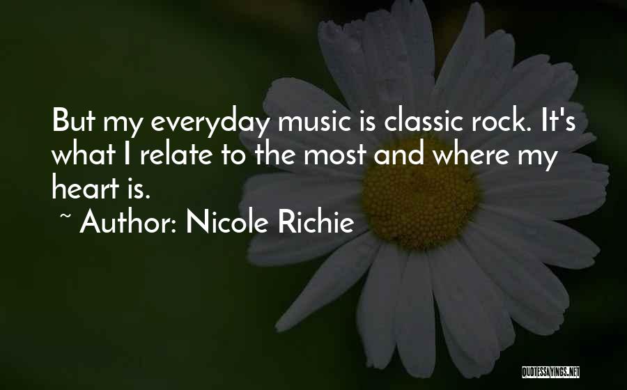 Nicole Richie Quotes: But My Everyday Music Is Classic Rock. It's What I Relate To The Most And Where My Heart Is.