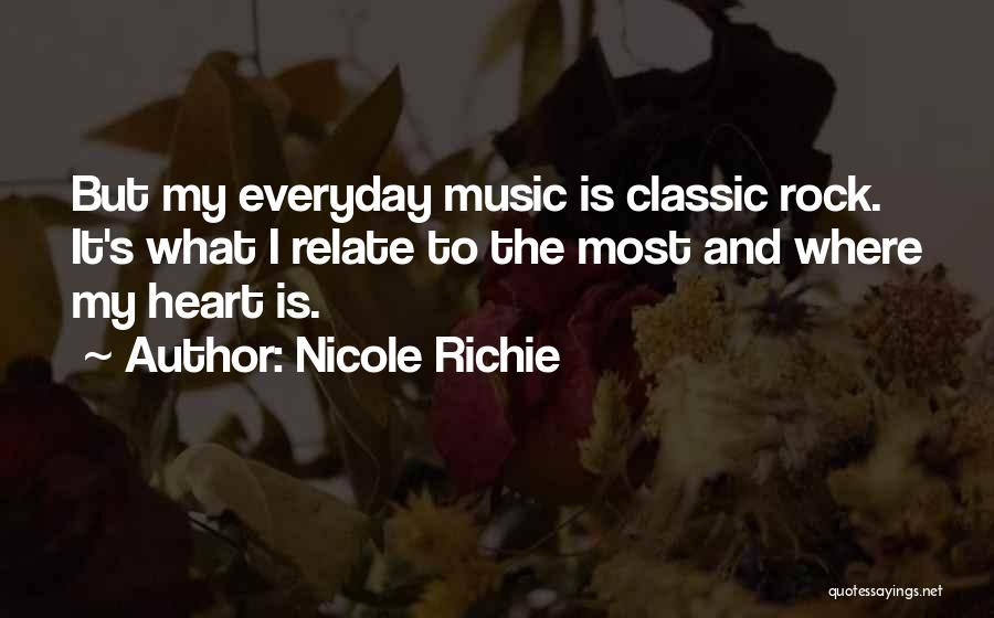 Nicole Richie Quotes: But My Everyday Music Is Classic Rock. It's What I Relate To The Most And Where My Heart Is.