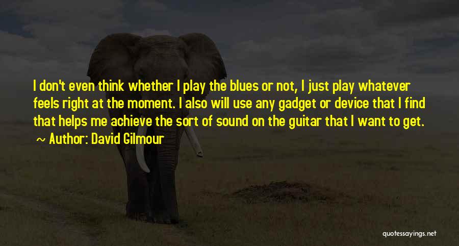 David Gilmour Quotes: I Don't Even Think Whether I Play The Blues Or Not, I Just Play Whatever Feels Right At The Moment.
