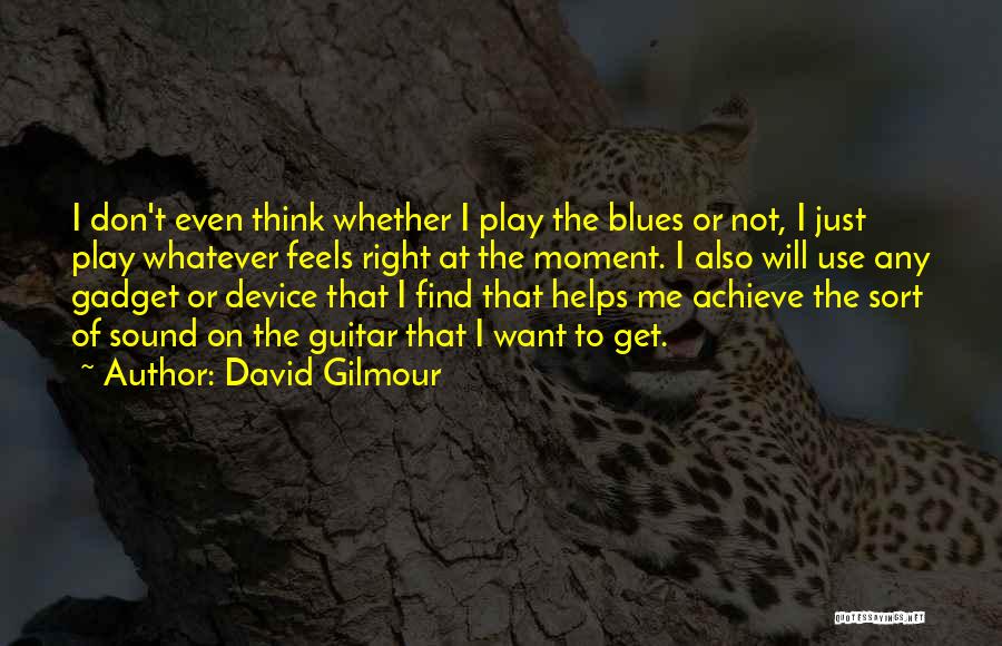 David Gilmour Quotes: I Don't Even Think Whether I Play The Blues Or Not, I Just Play Whatever Feels Right At The Moment.