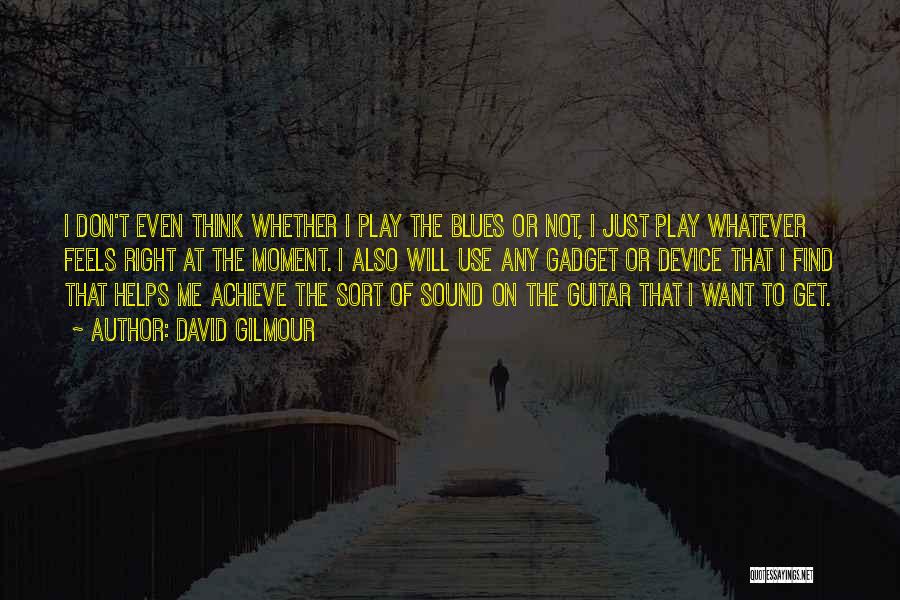 David Gilmour Quotes: I Don't Even Think Whether I Play The Blues Or Not, I Just Play Whatever Feels Right At The Moment.