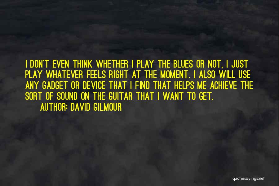 David Gilmour Quotes: I Don't Even Think Whether I Play The Blues Or Not, I Just Play Whatever Feels Right At The Moment.