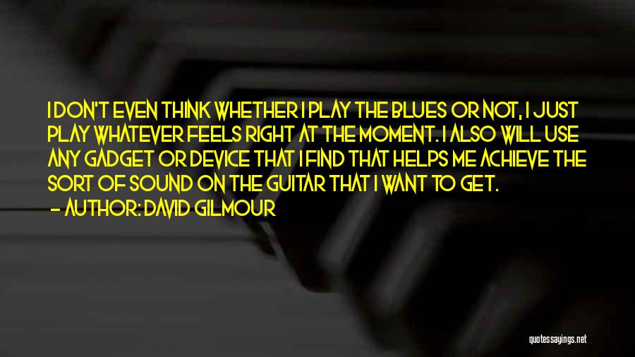 David Gilmour Quotes: I Don't Even Think Whether I Play The Blues Or Not, I Just Play Whatever Feels Right At The Moment.