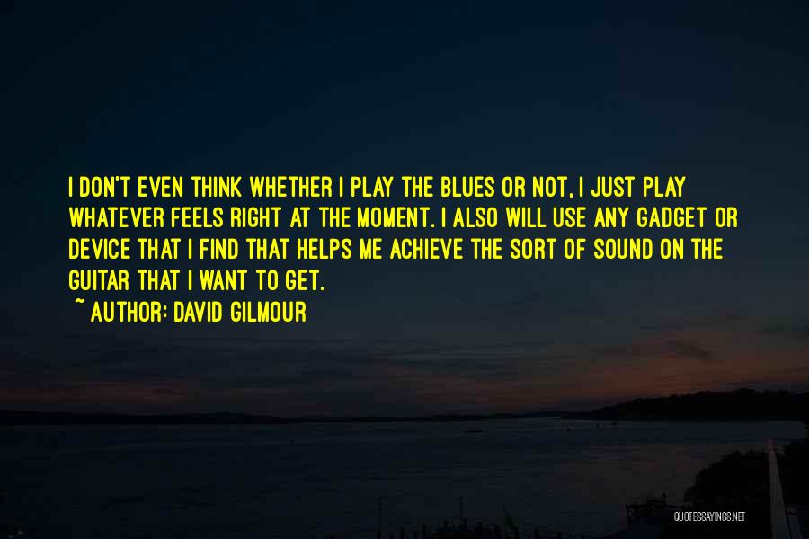 David Gilmour Quotes: I Don't Even Think Whether I Play The Blues Or Not, I Just Play Whatever Feels Right At The Moment.