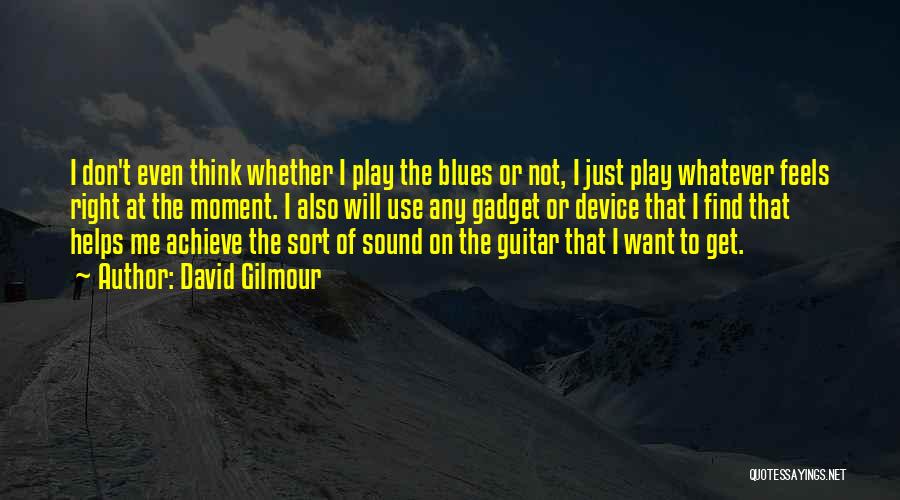 David Gilmour Quotes: I Don't Even Think Whether I Play The Blues Or Not, I Just Play Whatever Feels Right At The Moment.
