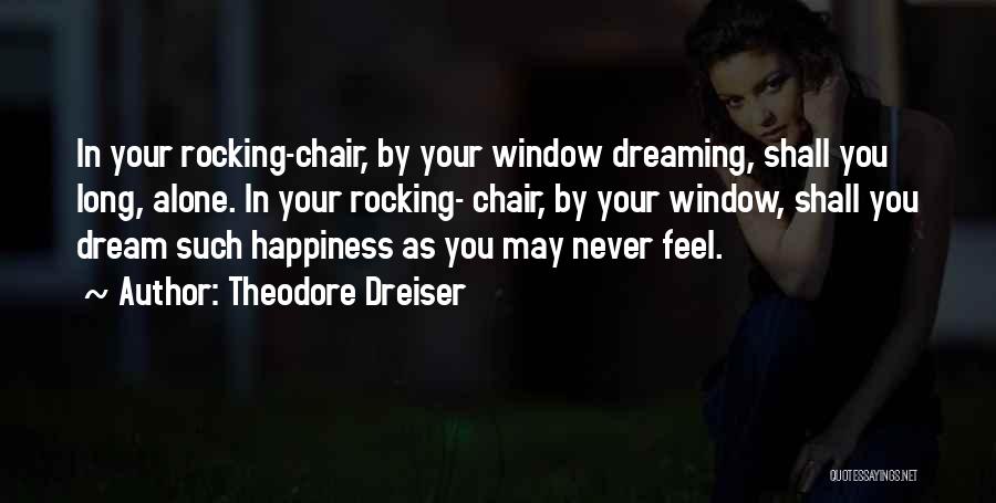 Theodore Dreiser Quotes: In Your Rocking-chair, By Your Window Dreaming, Shall You Long, Alone. In Your Rocking- Chair, By Your Window, Shall You