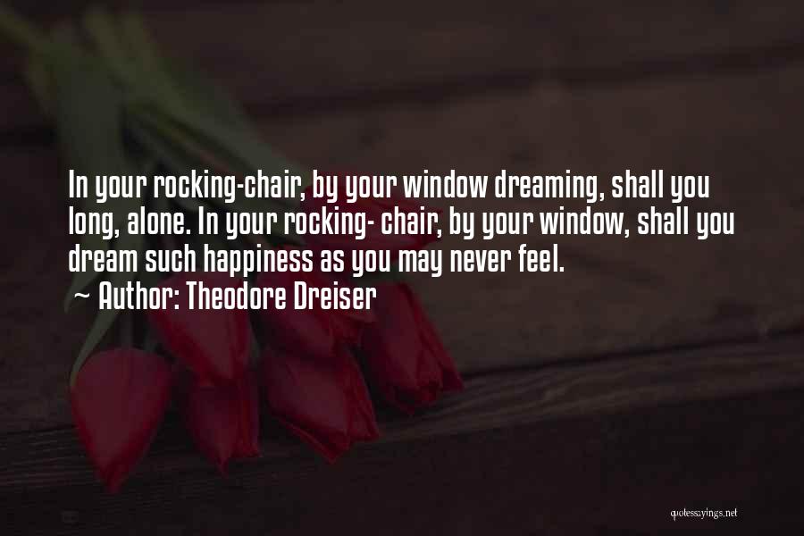 Theodore Dreiser Quotes: In Your Rocking-chair, By Your Window Dreaming, Shall You Long, Alone. In Your Rocking- Chair, By Your Window, Shall You