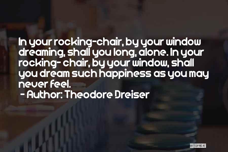 Theodore Dreiser Quotes: In Your Rocking-chair, By Your Window Dreaming, Shall You Long, Alone. In Your Rocking- Chair, By Your Window, Shall You