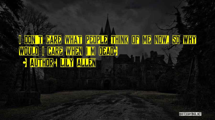 Lily Allen Quotes: I Don't Care What People Think Of Me Now, So Why Would I Care When I'm Dead?