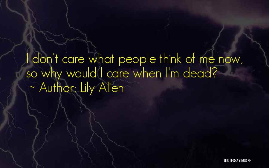 Lily Allen Quotes: I Don't Care What People Think Of Me Now, So Why Would I Care When I'm Dead?